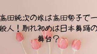 高田純次の嫁は日本舞踊の師範で一般人だった！結婚後にCM出演も！
