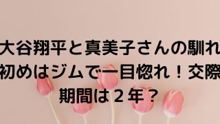 大谷翔平と真美子さんの馴れ初めはジムで一目惚れ！交際期間は２年？