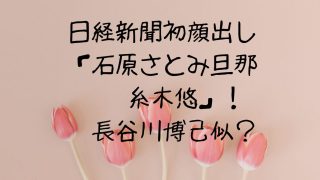 この人が？「石原さとみの旦那糸木悠」・日経新聞に登場！
