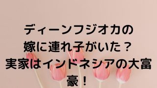 連れ子で再婚？「ディーンフジオカの嫁」インドネシア人で大富豪の娘