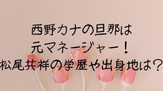 西野カナの旦那は松尾共祥！元担当マネージャーから格差婚？