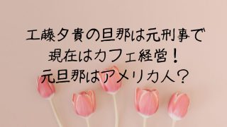 工藤夕貴の旦那は元刑事で現在はカフェ経営！元旦那はアメリカ人？