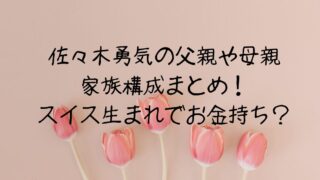 佐々木勇気の父親や母親家族構成まとめ！スイス生まれでお金落ち？