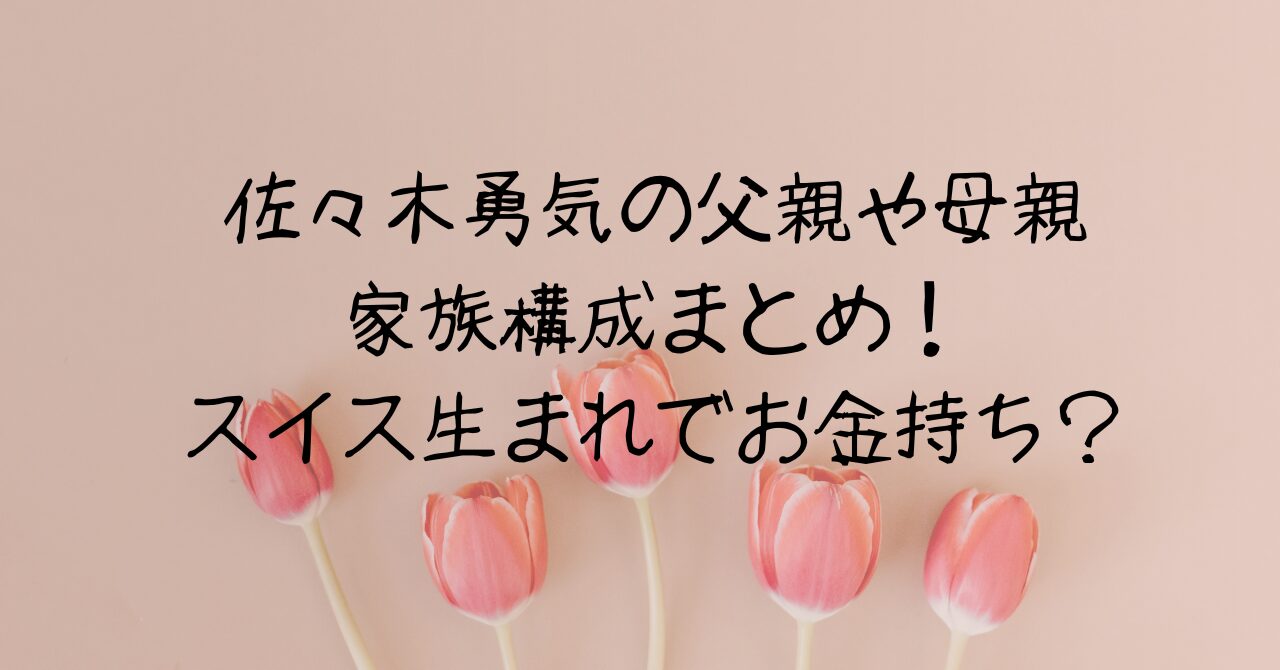 佐々木勇気の父親や母親家族構成まとめ！スイス生まれでお金落ち？