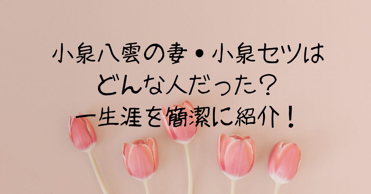 小泉八雲の妻・小泉セツはどんな人だった？一生涯を簡潔に紹介！
