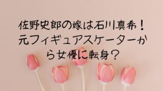 佐野史郎の嫁は石川真希！元フィギュアスケーターから女優に転身？