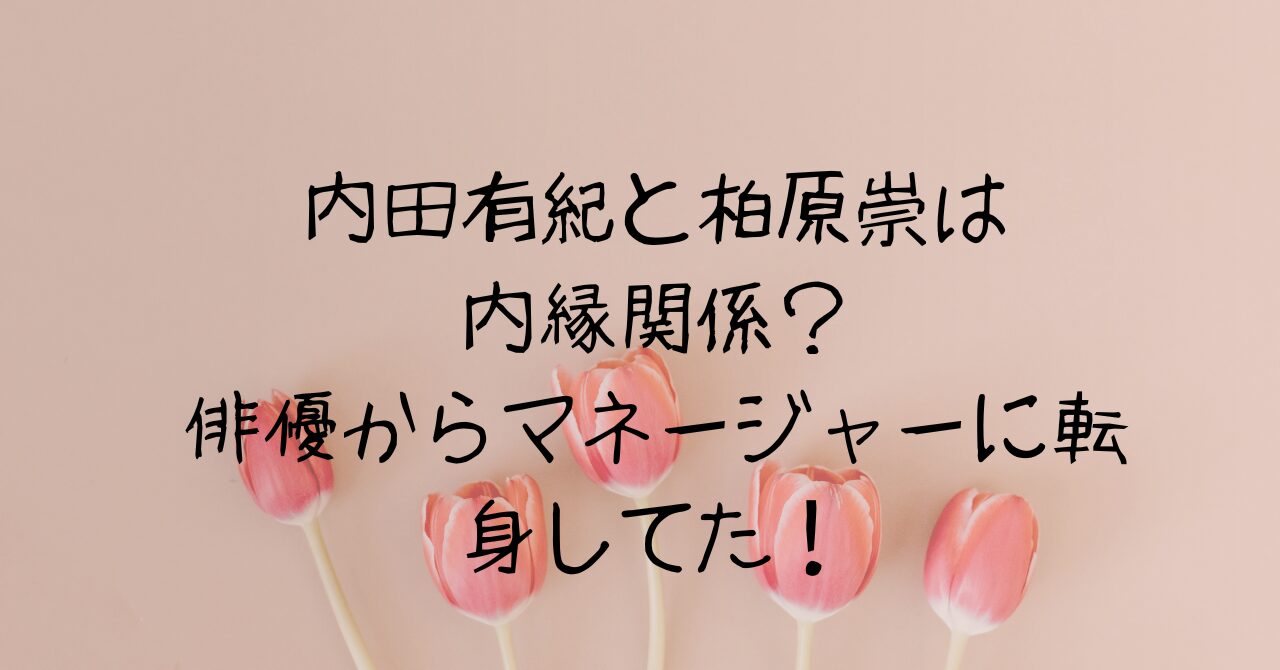 内田有紀と柏原崇は内縁関係？俳優からマネージャーに転身してた！